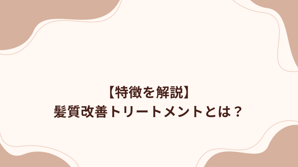 【特徴を解説】髪質改善トリートメントとは？