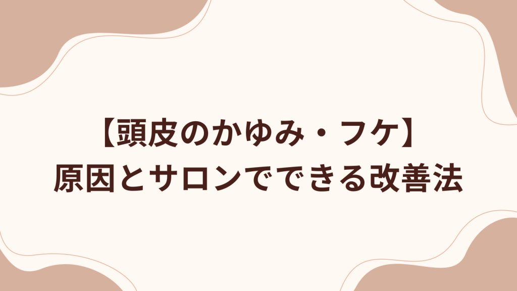 頭皮のかゆみ・フケの原因とサロンでできる改善法