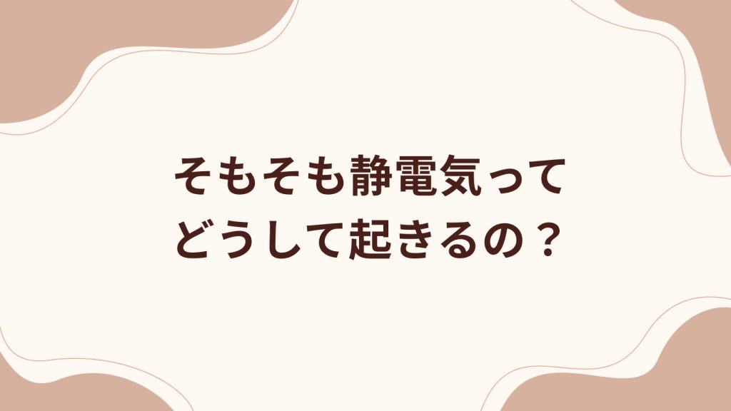 そもそも静電気ってどうして起きるの？