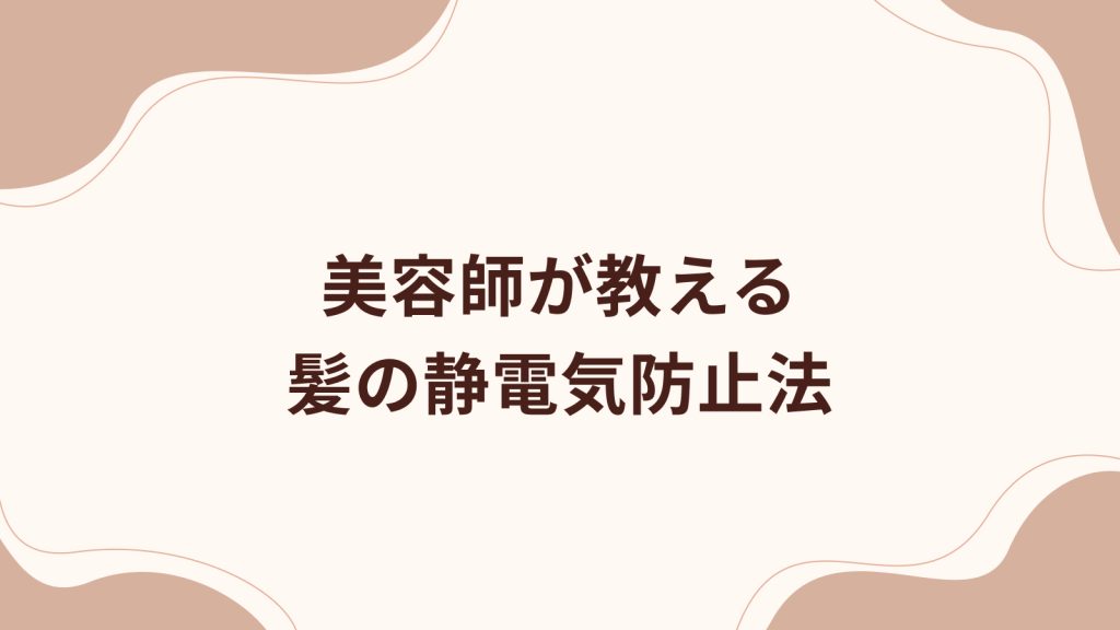 美容師が教える、髪の静電気防止法